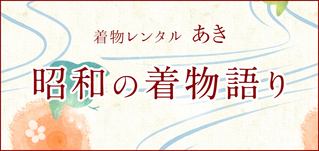 昭和の着物語り 着物にまつわる様々なお話ををご紹介いたします。
